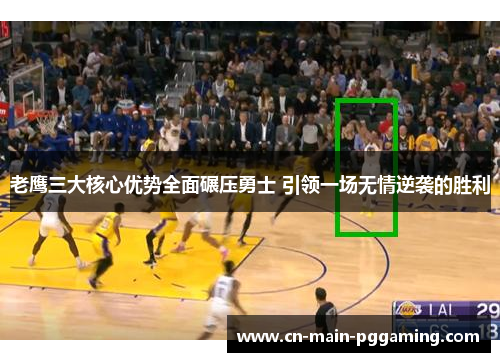 老鹰三大核心优势全面碾压勇士 引领一场无情逆袭的胜利