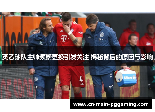 英乙球队主帅频繁更换引发关注 揭秘背后的原因与影响