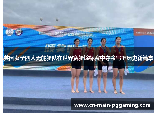 英国女子四人无舵艇队在世界赛艇锦标赛中夺金写下历史新篇章