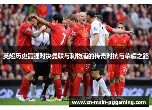 英超历史最强对决曼联与利物浦的传奇对抗与荣耀之路