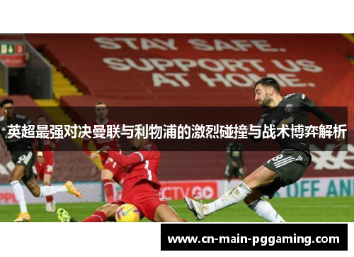 英超最强对决曼联与利物浦的激烈碰撞与战术博弈解析
