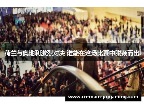 荷兰与奥地利激烈对决 谁能在这场比赛中脱颖而出
