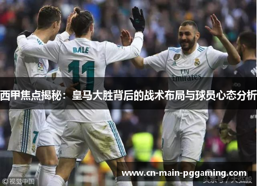 西甲焦点揭秘：皇马大胜背后的战术布局与球员心态分析