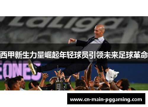 西甲新生力量崛起年轻球员引领未来足球革命