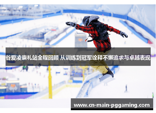 谷爱凌崇礼站全程回顾 从训练到冠军诠释不懈追求与卓越表现