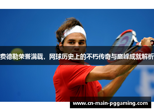 费德勒荣誉满载，网球历史上的不朽传奇与巅峰成就解析