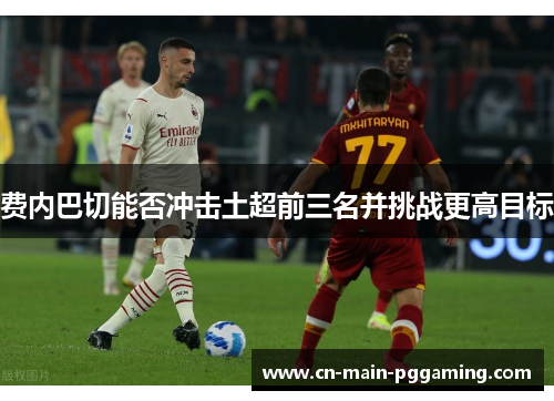 费内巴切能否冲击土超前三名并挑战更高目标