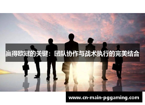 赢得欧冠的关键：团队协作与战术执行的完美结合