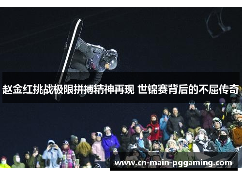 赵金红挑战极限拼搏精神再现 世锦赛背后的不屈传奇