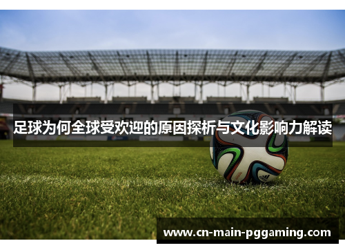 足球为何全球受欢迎的原因探析与文化影响力解读