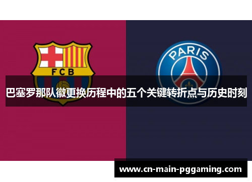 巴塞罗那队徽更换历程中的五个关键转折点与历史时刻