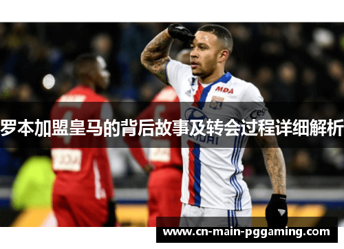 罗本加盟皇马的背后故事及转会过程详细解析