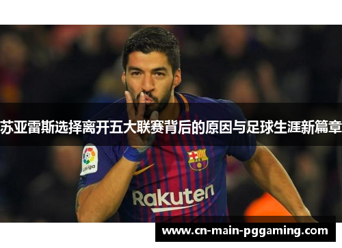 苏亚雷斯选择离开五大联赛背后的原因与足球生涯新篇章