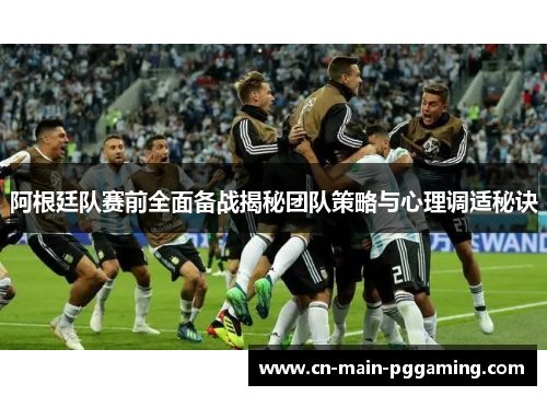 阿根廷队赛前全面备战揭秘团队策略与心理调适秘诀