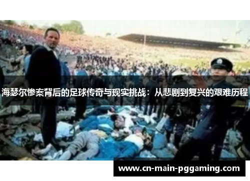 海瑟尔惨案背后的足球传奇与现实挑战：从悲剧到复兴的艰难历程