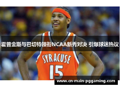 霍普金斯与巴切特领衔NCAA新秀对决 引爆球迷热议