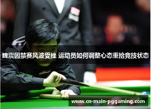魏震因禁赛风波受挫 运动员如何调整心态重拾竞技状态
