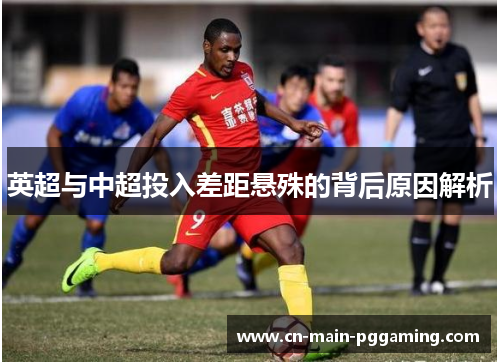 英超与中超投入差距悬殊的背后原因解析