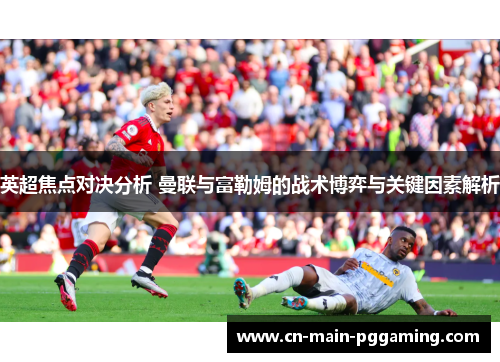 英超焦点对决分析 曼联与富勒姆的战术博弈与关键因素解析