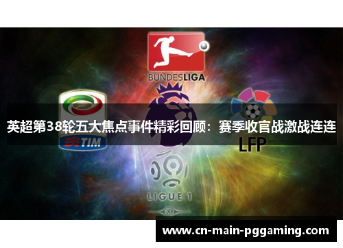 英超第38轮五大焦点事件精彩回顾：赛季收官战激战连连