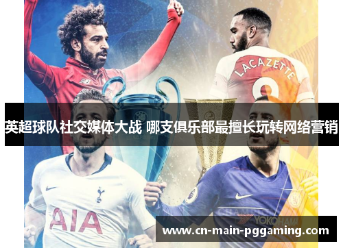 英超球队社交媒体大战 哪支俱乐部最擅长玩转网络营销