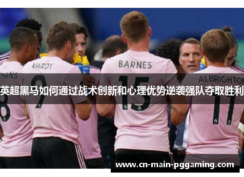 英超黑马如何通过战术创新和心理优势逆袭强队夺取胜利