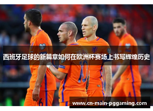 西班牙足球的新篇章如何在欧洲杯赛场上书写辉煌历史