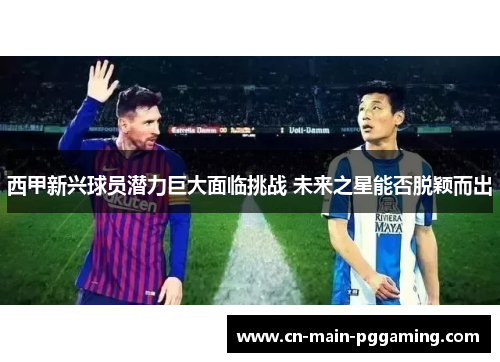 西甲新兴球员潜力巨大面临挑战 未来之星能否脱颖而出