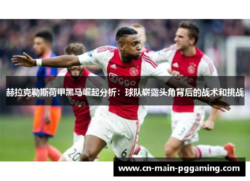 赫拉克勒斯荷甲黑马崛起分析：球队崭露头角背后的战术和挑战