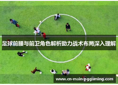 足球前腰与前卫角色解析助力战术布局深入理解