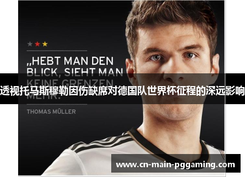 透视托马斯穆勒因伤缺席对德国队世界杯征程的深远影响 透视托马斯穆勒因伤缺席对德国队世界杯征程的深远影响