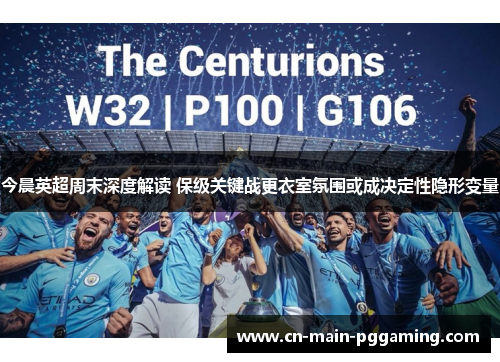 今晨英超周末深度解读 保级关键战更衣室氛围或成决定性隐形变量
