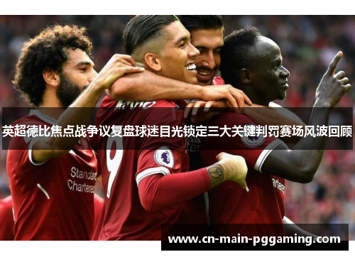 英超德比焦点战争议复盘球迷目光锁定三大关键判罚赛场风波回顾