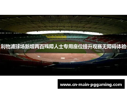 利物浦球场新增两百残障人士专用座位提升观赛无障碍体验 利物浦球场新增两百残障人士专用座位提升观赛无障碍体验