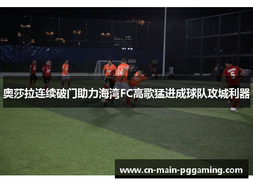 奥莎拉连续破门助力海湾FC高歌猛进成球队攻城利器 奥莎拉连续破门助力海湾FC高歌猛进成球队攻城利器