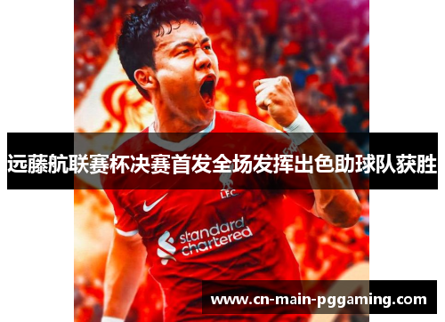 远藤航联赛杯决赛首发全场发挥出色助球队获胜 远藤航联赛杯决赛首发全场发挥出色助球队获胜