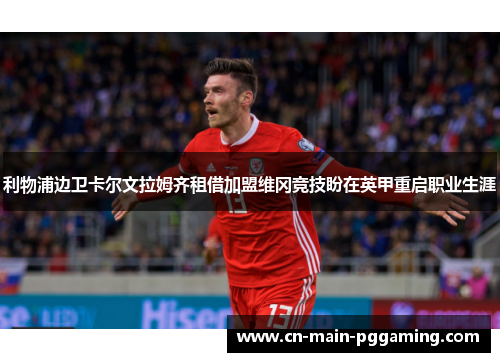 利物浦边卫卡尔文拉姆齐租借加盟维冈竞技盼在英甲重启职业生涯