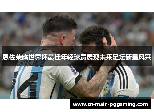 恩佐荣膺世界杯最佳年轻球员展现未来足坛新星风采