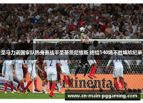 圣马力诺国家队热身赛战平圣基茨尼维斯 终结140场不胜尴尬纪录 圣马力诺国家队热身赛战平圣基茨尼维斯 终结140场不胜尴尬纪录