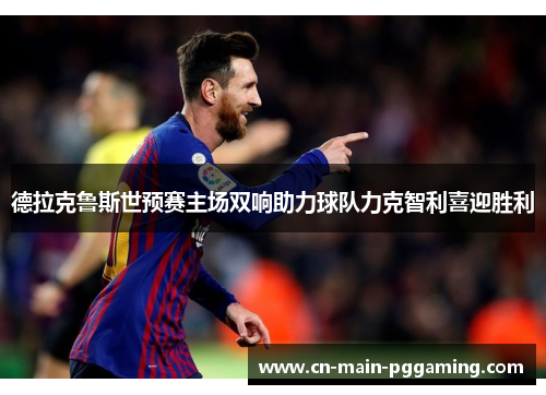 德拉克鲁斯世预赛主场双响助力球队力克智利喜迎胜利 德拉克鲁斯世预赛主场双响助力球队力克智利喜迎胜利