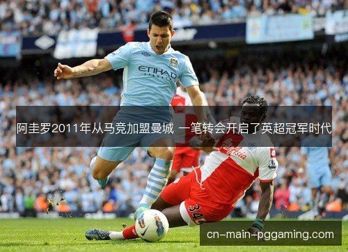 阿圭罗2011年从马竞加盟曼城 一笔转会开启了英超冠军时代 阿圭罗2011年从马竞加盟曼城 一笔转会开启了英超冠军时代